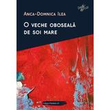 O veche oboseala de soi mare - Anca-Domnica Ilea, editura Paralela 45