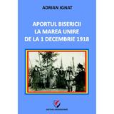 Aportul Bisericii la Marea Unire de la 1 Decembrie 1918 - Adrian Ignat, editura Universitara
