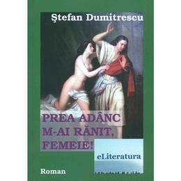 Prea adanc m-ai ranit, femeie! - stefan dumitrecu, editura eliteratura