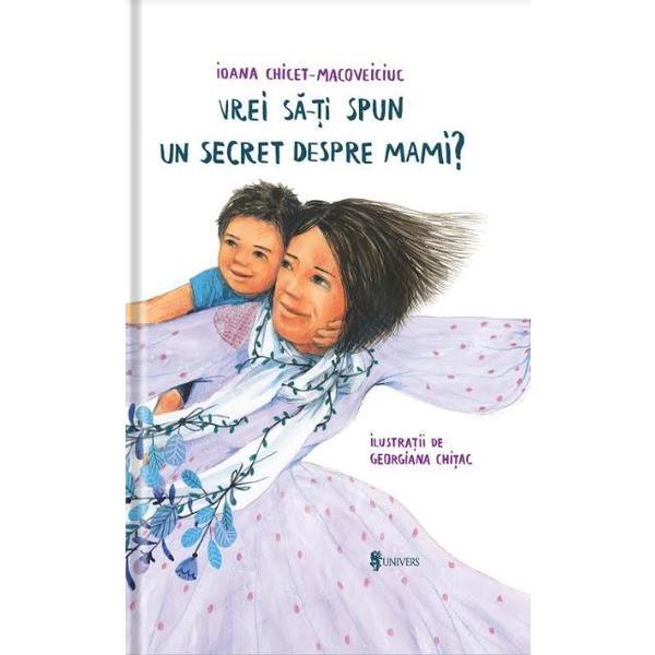 Vrei sa iti spun un secret despre mami? - ioana chicet-macoveiciuc - editura univers