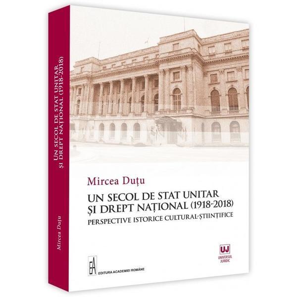 Un secol de stat unitar si drept national (1918-2018) - mircea dutu, editura universul juridic