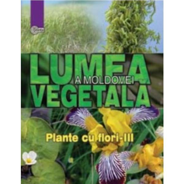 Lumea vegetala a Moldovei. Vol. 4: Plante cu flori 3, editura Stiinta