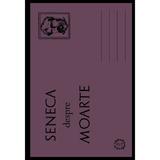 Seneca despre moarte - Seneca, editura Seneca