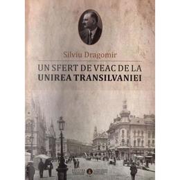 Un sfert de veac de la unirea transilvaniei - silviu dragomir, editura episcopia devei si hunedoarei