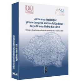 Unificarea legislatiei si functionarea sistemului judiciar dupa marea unire din 1918, editura universul juridic