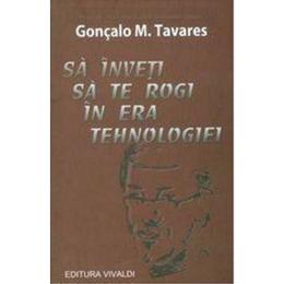 Sa inveti sa te rogi in era tehnologiei - goncalo m. tavares, editura vivaldi