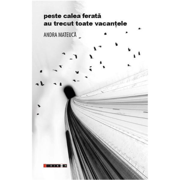 Peste calea ferata au trecut toate vacantele - Andra Mateuca, editura Eikon