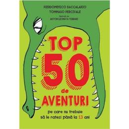 Top 50 de aventuri pe care nu trebuie sa le ratezi pana la 13 ani - pierdomenico baccalario, tommaso