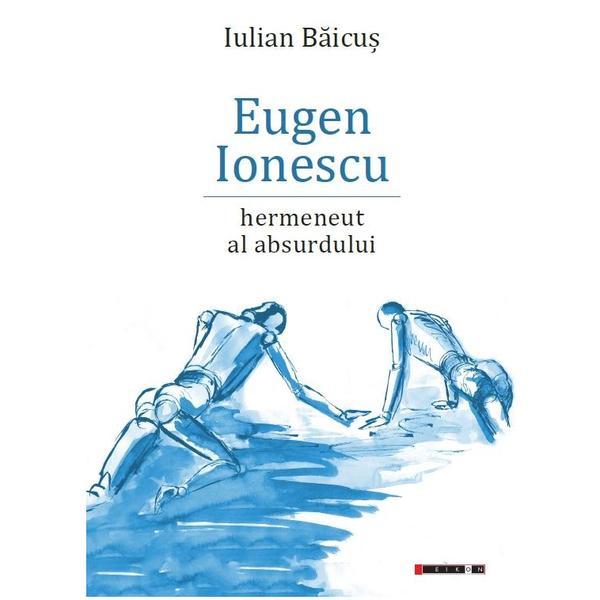Eugen Ionescu, hermeneut al absurdului - Iulian Baicus, editura Eikon