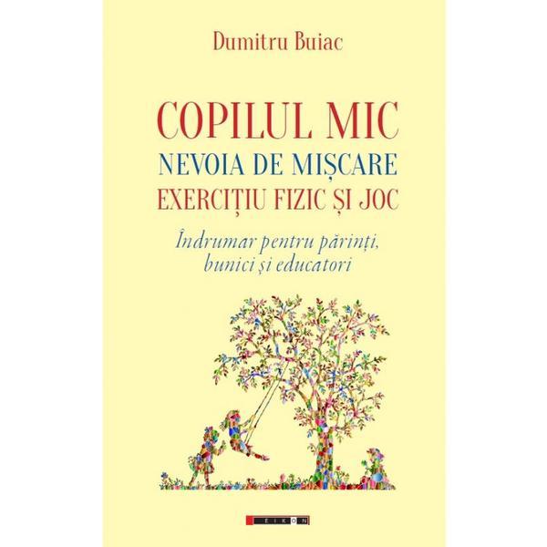 Copilul mic, nevoia de miscare, exercitiu fizic si joc - dumitru buiac, editura eikon