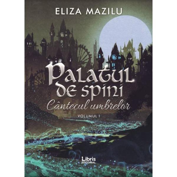 Palatul de spini (Cantecul umbrelor Vol.1) - Eliza Mazilu, editura Libris Editorial