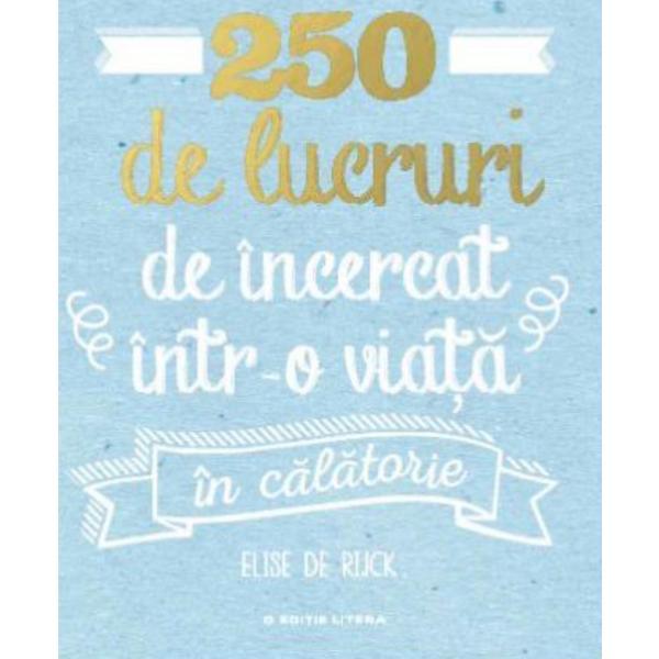 250 de lucruri de incercat intr-o viata. in calatorie - elise de rijck, editura litera