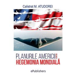 Planurile Americii pentru hegemonia mondiala - Calistrat M. Atudorei, editura Epublishers