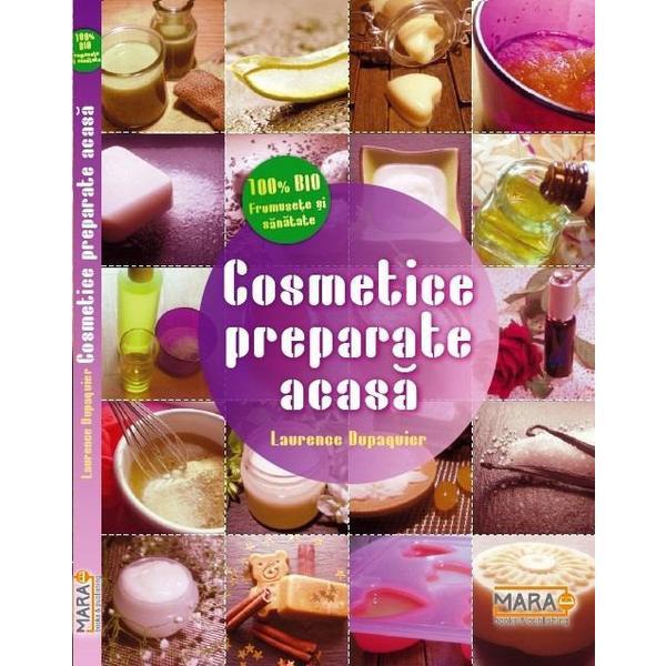 Cosmetice Preparate Acasa - Laurence Dupaquier, editura Mara Book&publishing