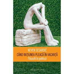 Cand ratiunea pleaca in vacanta - neven sesardic, editura humanitas