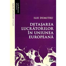 Detasarea lucratorilor in Uniunea Europeana - Ilie Dumitru, editura Universul Juridic