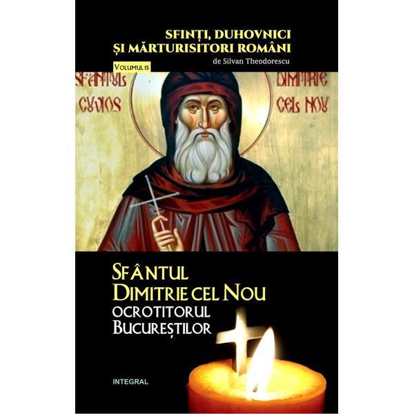 Sfinti, duhovnici si marturisitori romani vol.15: sfantul dimitrie cel nou - silvan theodorescu , editura integral