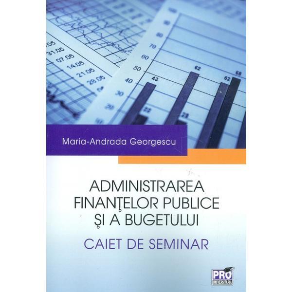 Administrarea finantelor publice si a bugetului. Caiet de seminar - Maria-Andrada Georgescu, editura Pro Universitaria