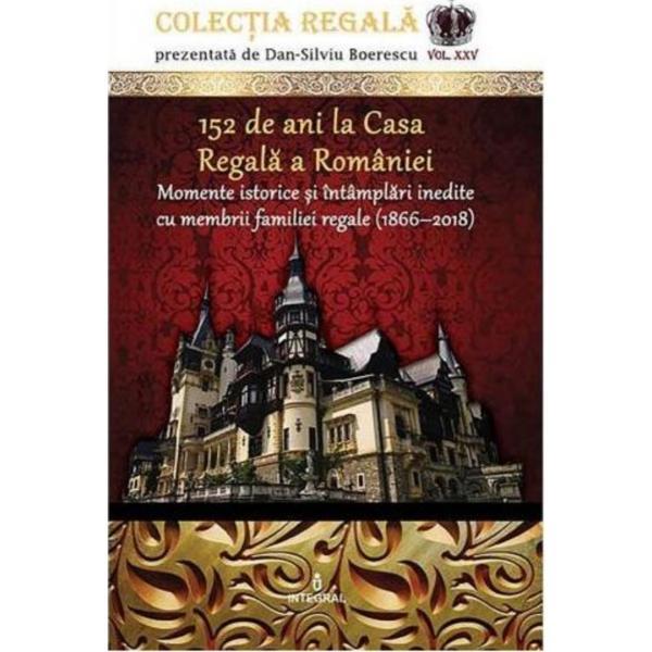 Colectia Regala Vol.25: 152 de ani la Casa Regala a Romaniei - Dan-Silviu Boerescu, editura Integral