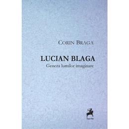 Lucian Blaga, geneza lumilor imaginare - Corin Braga, editura Tracus Arte