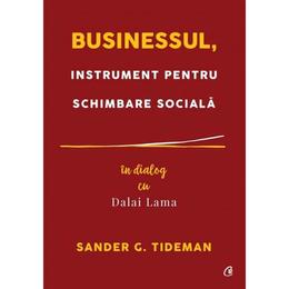 Businessul, instrument pentru schimbare sociala. In dialog cu Dalai Lama - Sander G. Tideman, editura Curtea Veche
