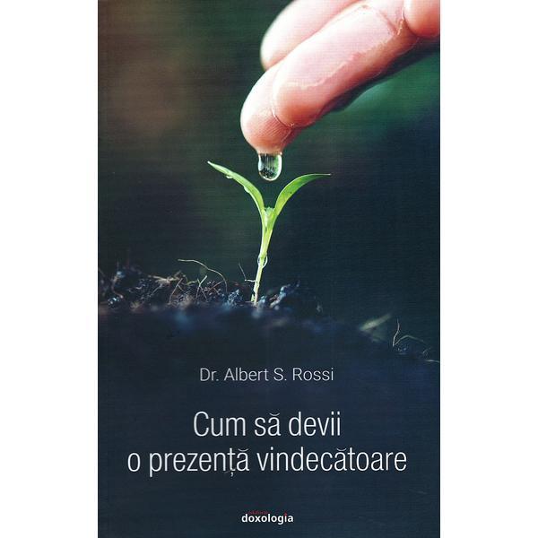 Cum sa devii o prezenta vindecatoare - albert s. rosii, editura doxologia