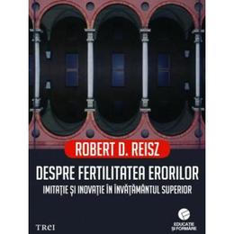 Despre fertilitatea erorilor. Imitatie si inovatie in invatamantul superior - Robert D. Reisz, editura Trei