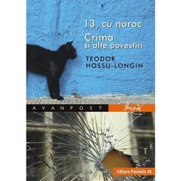 13, cu noroc. crima si alte povestiri - Teodor Hossu-Longin, editura Paralela 45