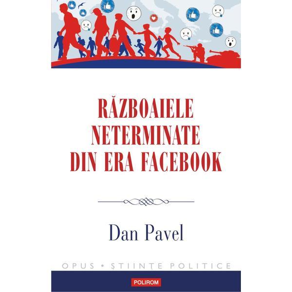 Razboaiele neterminate din era facebook - dan pavel, editura polirom