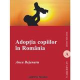Adoptia copiilor in Romania - Anca Bejenaru, editura Institutul European