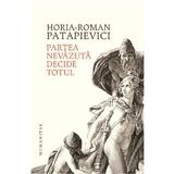 Partea nevazuta decide totul - Horia-Roman Patapievici, editura Humanitas