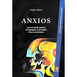 Anxios. Cum ne ajuta creierul sa intelegem si sa tratam frica si anxietatea - Joseph LeDoux, editura Asociatia De Stiinte Cognitive Din Romania