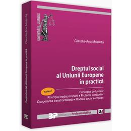 Dreptul social al uniunii europene in practica. partea i - claudia-ana moarcas, editura universul juridic