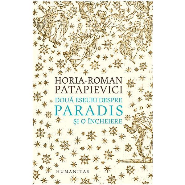 Doua eseuri despre paradis si o incheiere ed.2019 - horia-roman patapievici, editura humanitas