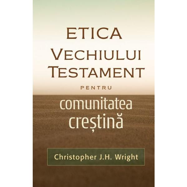 Etica vechiului testament pentru comunitatea crestina - christopher j.h. wright
