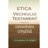Etica vechiului testament pentru comunitatea crestina - christopher j.h. wright