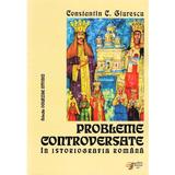 Probleme controversate in istoriografia romana - Constantin C. Giurescu, editura Scripta