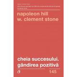 Cheia succesului. Gandirea pozitiva - Napoleon Hill, W. Clement Stone, editura Curtea Veche