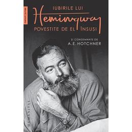 Iubirile lui hemingway povestite de el insusi si consemnate de a.e. hotchner - a.e. hotchner, ernest hemingway, editura humanitas