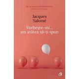 Vorbeste-mi, am atatea sa-ti spun - Jacques Salome, editura Curtea Veche