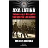 Axa Latina. Antonescu si Mussolini impotriva lui Hitler - Marius Florian, editura Prestige