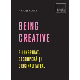 Being creative. fii inspirat. descopera-ti originalitatea - michae atavar