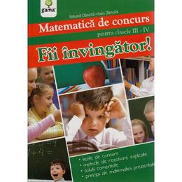 Fii Invingator! Matematica Cls 3-4 De Concurs - Eduard Dancila, Ioan Dancila, editura Gama