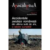 Apocaliptica Vol.5: Accidentele aviatice romanesti din ultima suta de ani - Dan-Silviu Boerescu, editura Integral