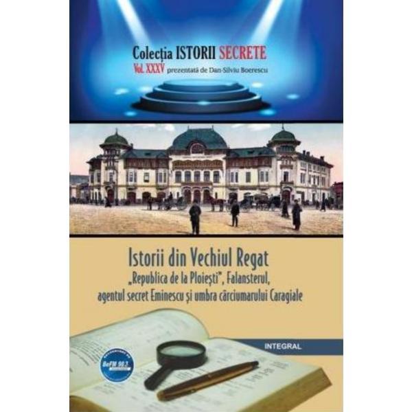Istorii secrete Vol.35: Istorii din Vechiul Regat - Dan-Silviu Boerescu, editura Integral
