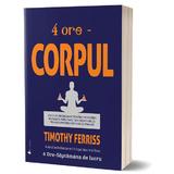 4 ore - Corpul - Timothy Ferriss, editura Act Si Politon