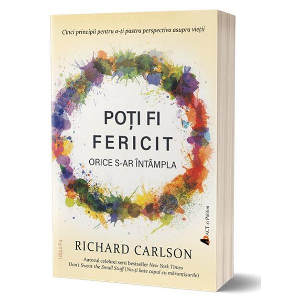 Poti fi fericit orice s-ar intampla - Richard Carlson, editura Act Si Politon
