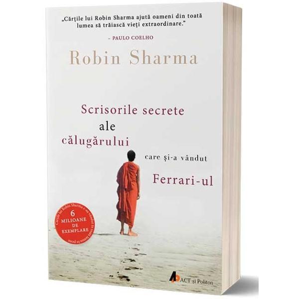 Scrisorile secrete ale calugarului care si-a vandut ferrari-ul - robin sharma, editura act si politon