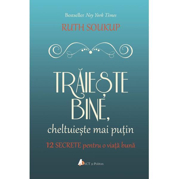 Traieste bine, cheltuieste mai putin - ruth soukup, editura act si politon