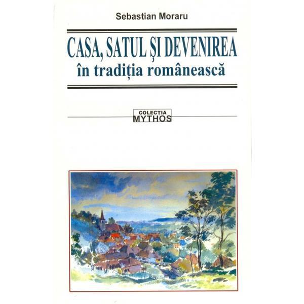 Casa, satul si devenirea in traditia romaneasca - Sebastian Moraru, editura Saeculum Vizual